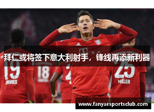 拜仁或将签下意大利射手，锋线再添新利器