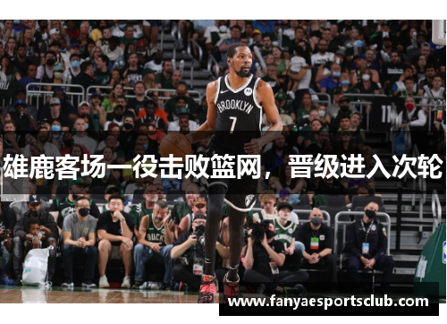雄鹿客场一役击败篮网，晋级进入次轮