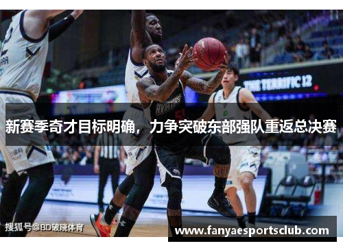 新赛季奇才目标明确，力争突破东部强队重返总决赛