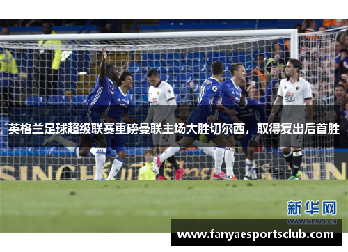 英格兰足球超级联赛重磅曼联主场大胜切尔西，取得复出后首胜