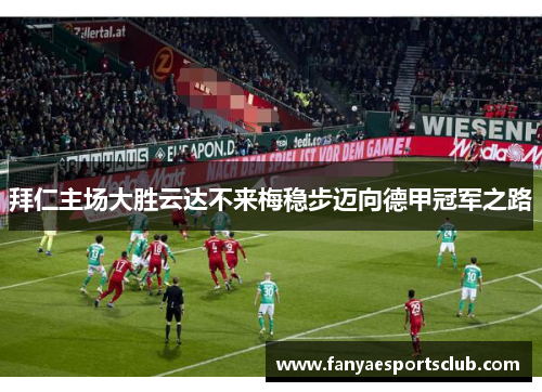 拜仁主场大胜云达不来梅稳步迈向德甲冠军之路