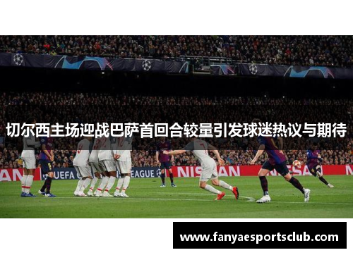 切尔西主场迎战巴萨首回合较量引发球迷热议与期待