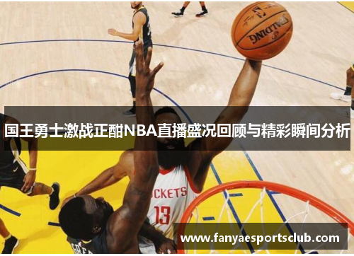国王勇士激战正酣NBA直播盛况回顾与精彩瞬间分析
