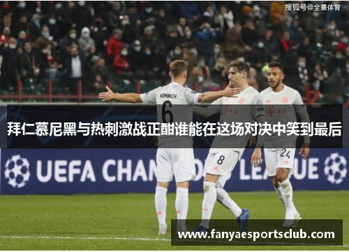 拜仁慕尼黑与热刺激战正酣谁能在这场对决中笑到最后