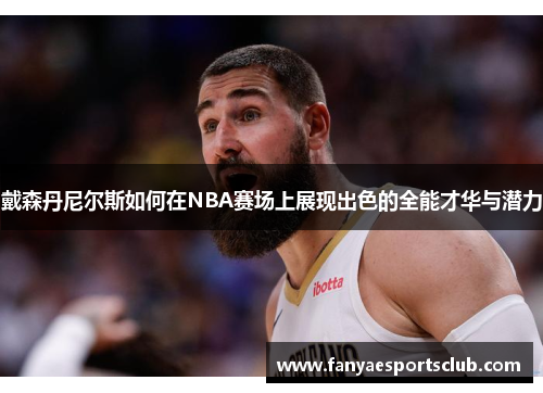 戴森丹尼尔斯如何在NBA赛场上展现出色的全能才华与潜力