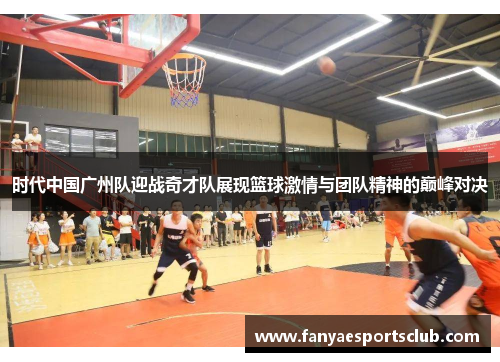 时代中国广州队迎战奇才队展现篮球激情与团队精神的巅峰对决
